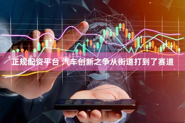 正规配资平台 汽车创新之争从街道打到了赛道