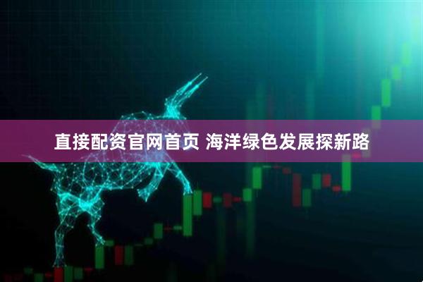 直接配资官网首页 海洋绿色发展探新路
