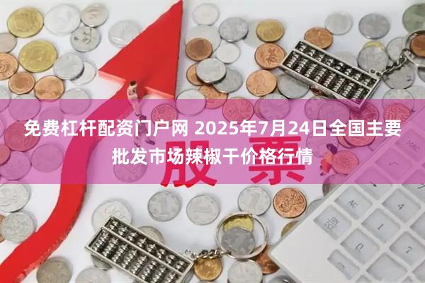 免费杠杆配资门户网 2025年7月24日全国主要批发市场辣椒干价格行情