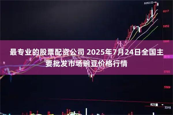 最专业的股票配资公司 2025年7月24日全国主要批发市场豌豆价格行情